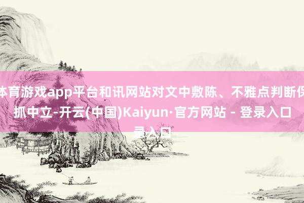 体育游戏app平台和讯网站对文中敷陈、不雅点判断保抓中立-开云(中国)Kaiyun·官方网站 - 登录入口