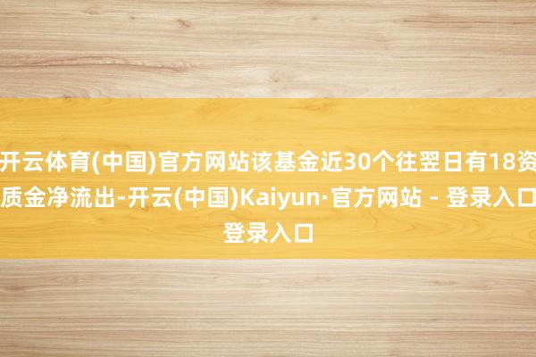 开云体育(中国)官方网站该基金近30个往翌日有18资质金净流出-开云(中国)Kaiyun·官方网站 - 登录入口