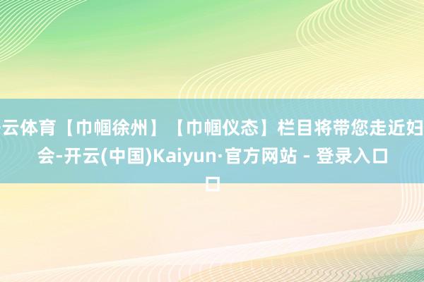 开云体育【巾帼徐州】【巾帼仪态】栏目将带您走近妇代会-开云(中国)Kaiyun·官方网站 - 登录入口