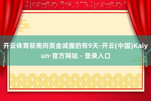 开云体育获南向资金减握的有9天-开云(中国)Kaiyun·官方网站 - 登录入口