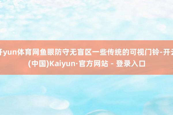 开yun体育网鱼眼防守无盲区一些传统的可视门铃-开云(中国)Kaiyun·官方网站 - 登录入口