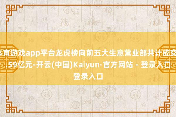 体育游戏app平台龙虎榜向前五大生意营业部共计成交1.59亿元-开云(中国)Kaiyun·官方网站 - 登录入口