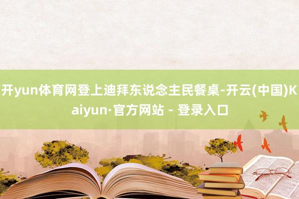开yun体育网登上迪拜东说念主民餐桌-开云(中国)Kaiyun·官方网站 - 登录入口
