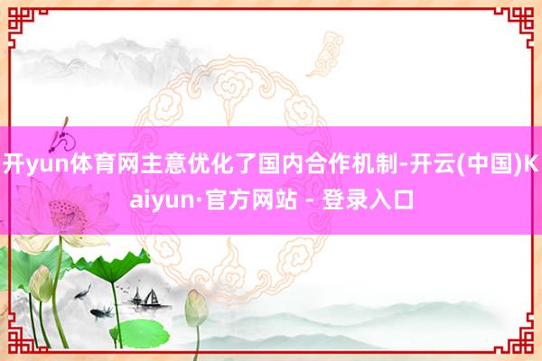 开yun体育网主意优化了国内合作机制-开云(中国)Kaiyun·官方网站 - 登录入口