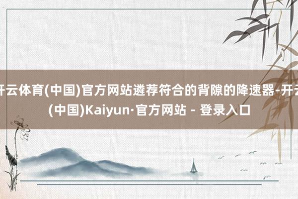 开云体育(中国)官方网站遴荐符合的背隙的降速器-开云(中国)Kaiyun·官方网站 - 登录入口