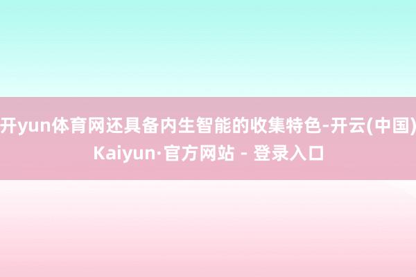 开yun体育网还具备内生智能的收集特色-开云(中国)Kaiyun·官方网站 - 登录入口