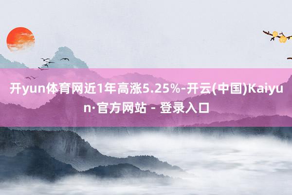 开yun体育网近1年高涨5.25%-开云(中国)Kaiyun·官方网站 - 登录入口