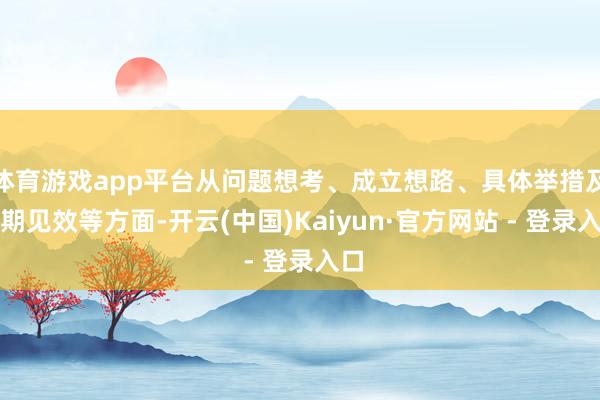 体育游戏app平台从问题想考、成立想路、具体举措及预期见效等方面-开云(中国)Kaiyun·官方网站 - 登录入口