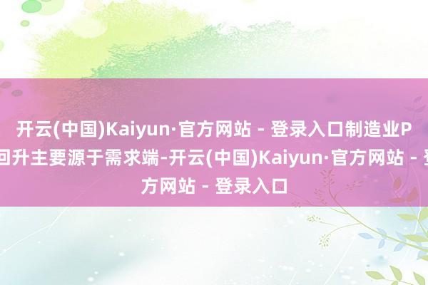开云(中国)Kaiyun·官方网站 - 登录入口制造业PMI指数回升主要源于需求端-开云(中国)Kaiyun·官方网站 - 登录入口