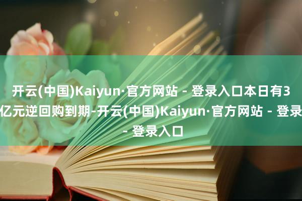 开云(中国)Kaiyun·官方网站 - 登录入口本日有3554亿元逆回购到期-开云(中国)Kaiyun·官方网站 - 登录入口