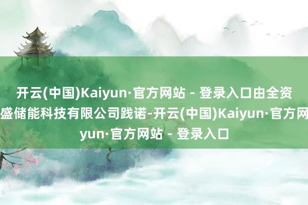 开云(中国)Kaiyun·官方网站 - 登录入口由全资子公司浙江越盛储能科技有限公司践诺-开云(中国)Kaiyun·官方网站 - 登录入口