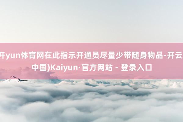 开yun体育网在此指示开通员尽量少带随身物品-开云(中国)Kaiyun·官方网站 - 登录入口