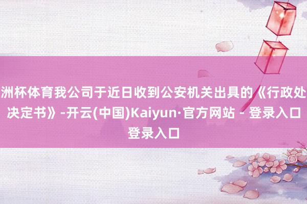 欧洲杯体育我公司于近日收到公安机关出具的《行政处分决定书》-开云(中国)Kaiyun·官方网站 - 登录入口