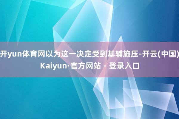 开yun体育网以为这一决定受到基辅施压-开云(中国)Kaiyun·官方网站 - 登录入口