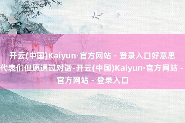 开云(中国)Kaiyun·官方网站 - 登录入口好意思国工商界代表们但愿通过对话-开云(中国)Kaiyun·官方网站 - 登录入口