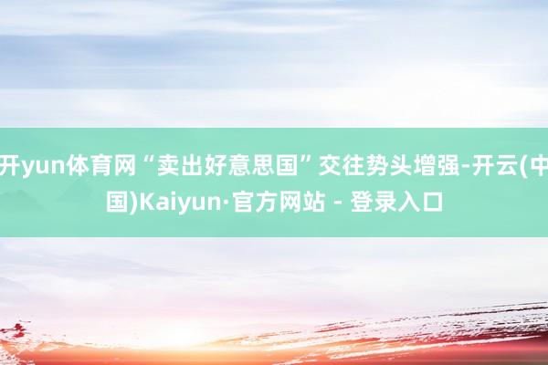开yun体育网“卖出好意思国”交往势头增强-开云(中国)Kaiyun·官方网站 - 登录入口