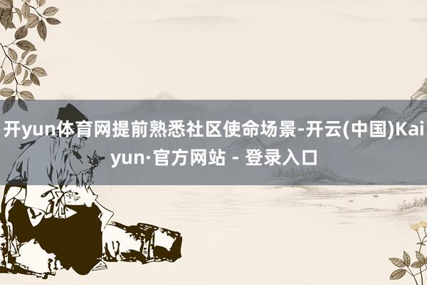 开yun体育网提前熟悉社区使命场景-开云(中国)Kaiyun·官方网站 - 登录入口