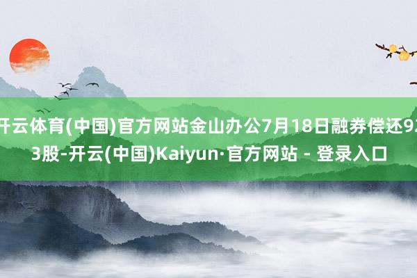 开云体育(中国)官方网站金山办公7月18日融券偿还923股-开云(中国)Kaiyun·官方网站 - 登录入口