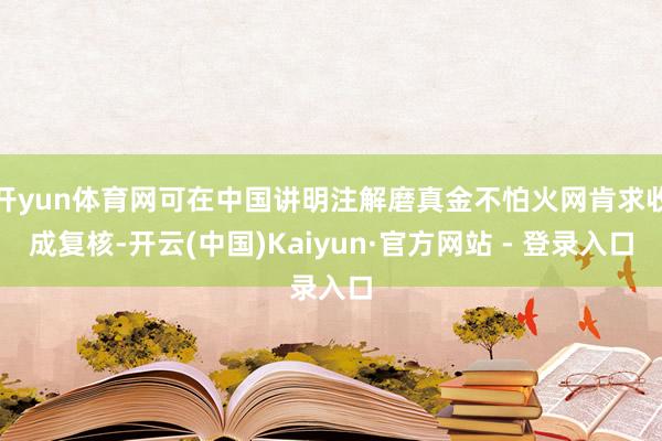 开yun体育网可在中国讲明注解磨真金不怕火网肯求收成复核-开云(中国)Kaiyun·官方网站 - 登录入口