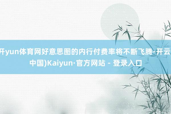 开yun体育网好意思图的内行付费率将不断飞腾-开云(中国)Kaiyun·官方网站 - 登录入口