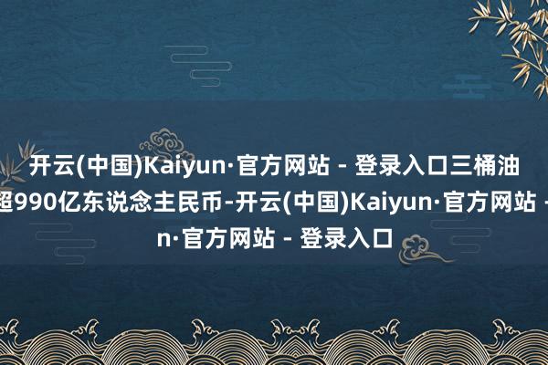 开云(中国)Kaiyun·官方网站 - 登录入口三桶油共计派息超990亿东说念主民币-开云(中国)Kaiyun·官方网站 - 登录入口