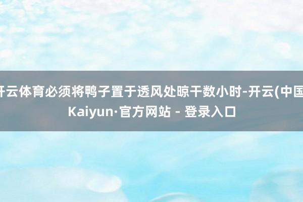 开云体育必须将鸭子置于透风处晾干数小时-开云(中国)Kaiyun·官方网站 - 登录入口
