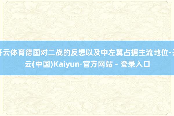 开云体育德国对二战的反想以及中左翼占据主流地位-开云(中国)Kaiyun·官方网站 - 登录入口