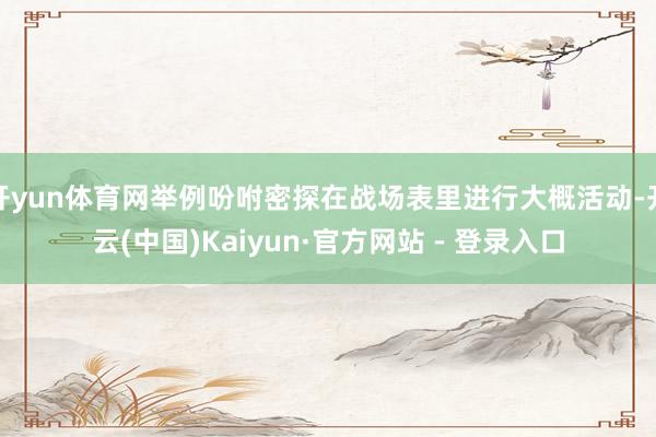 开yun体育网举例吩咐密探在战场表里进行大概活动-开云(中国)Kaiyun·官方网站 - 登录入口