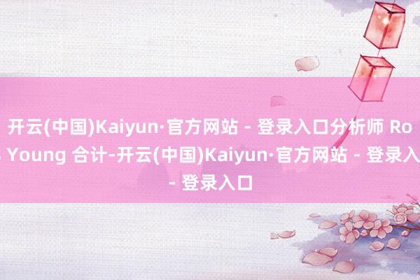 开云(中国)Kaiyun·官方网站 - 登录入口分析师 Ross Young 合计-开云(中国)Kaiyun·官方网站 - 登录入口