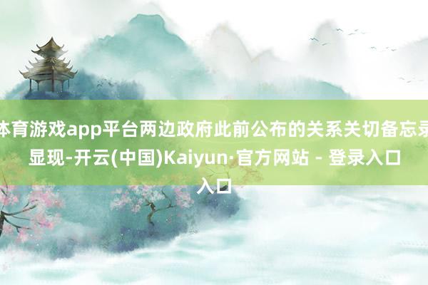 体育游戏app平台两边政府此前公布的关系关切备忘录显现-开云(中国)Kaiyun·官方网站 - 登录入口