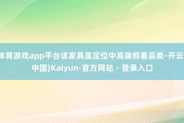 体育游戏app平台该家具虽定位中高端照看品类-开云(中国)Kaiyun·官方网站 - 登录入口