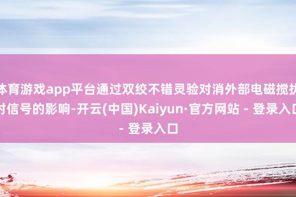 体育游戏app平台通过双绞不错灵验对消外部电磁搅扰对信号的影响-开云(中国)Kaiyun·官方网站 - 登录入口