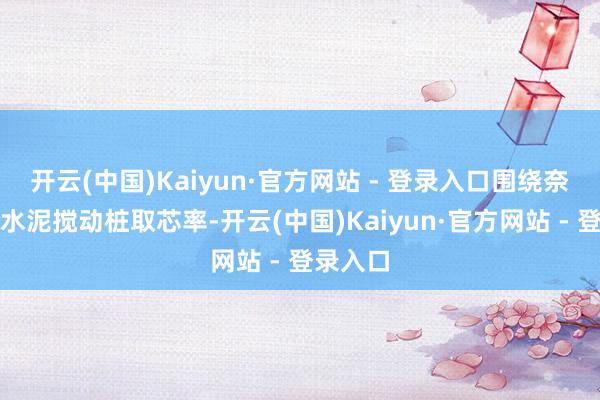开云(中国)Kaiyun·官方网站 - 登录入口围绕奈何提高水泥搅动桩取芯率-开云(中国)Kaiyun·官方网站 - 登录入口